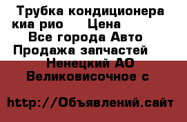 Трубка кондиционера киа рио 3 › Цена ­ 4 500 - Все города Авто » Продажа запчастей   . Ненецкий АО,Великовисочное с.